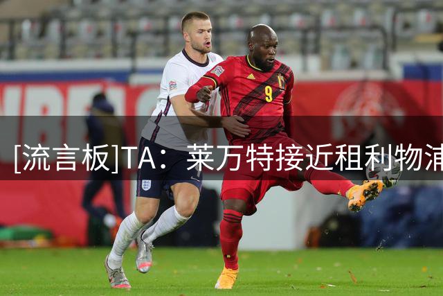 [流言板]TA：莱万特接近租利物浦18岁中卫恩杜克韦，他今年无法留队
